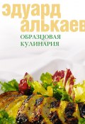 Образцовая кулинария (Эдуард Николаевич Алькаев, Эдуард Алькаев, 2005)