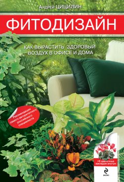 Книга "Фитодизайн. Как вырастить здоровый воздух в офисе и дома" – Андрей Цицилин, 2011