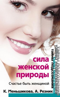Книга "Сила женской природы. Счастье быть женщиной" – Ксения Меньшикова, Анжелика Резник, 2011