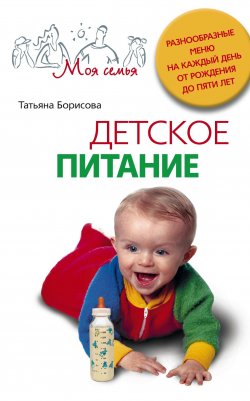 Книга "Детское питание. Разнообразные меню на каждый день от рождения до пяти лет" – Татьяна Борисова, 2010