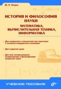 История и философия науки. Математика, вычислительная техника, информатика (Ю. П. Петров)