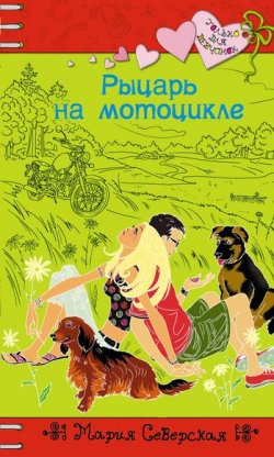 Книга "Рыцарь на мотоцикле" {Только для девчонок} – Мария Северская, 2011