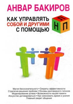 Книга "Как управлять собой и другими с помощью НЛП" – Анвар  Бакиров, Анвар Бакиров, 2011