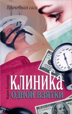 Книга "Клиника одной взятки" {Врачебная сага} – Мария Воронова, 2011