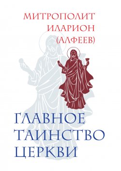 Книга "Главное таинство Церкви" – митрополит Иларион (Алфеев), 2011