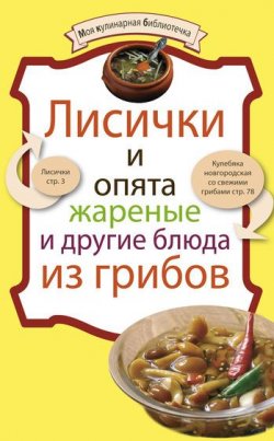 Книга "Лисички и опята жареные и другие блюда из грибов" {Моя кулинарная библиотечка} – , 2010