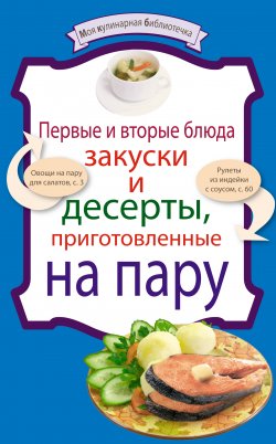 Книга "Первые и вторые блюда, закуски и десерты, приготовленные на пару" {Моя кулинарная библиотечка} – , 2010