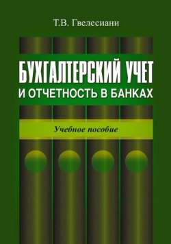 Книга "Бухгалтерский учет и отчетность в банках: учебное пособие" – Т. В. Гвелесиани, 2011