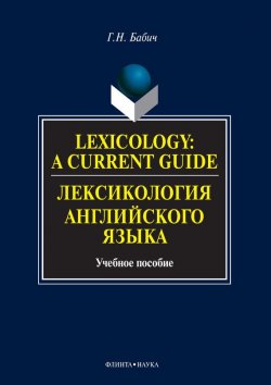 Книга "Lexicology: A Current Guide / Лексикология английского языка. Учебное пособие" – Г. Н. Бабич, 2016