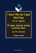 I Know Why the Caged Bird Sings (by M. Angelou) / Я знаю, почему птица в клетке поет (по М. Ангелоу). Учебное пособие (Г. Н. Бабич, 2016)