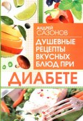 Душевные рецепты вкусных блюд при диабете (Андрей Сазонов, 2010)