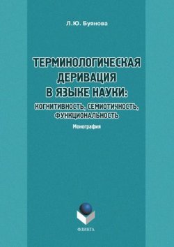 Книга "Терминологическая деривация в языке науки: когнитивность, семиотичность, функциональность" – Л. Ю. Буянова, 2016