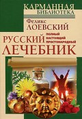 Полный настоящий простонародный русский лечебник (Феликс Лоевский)