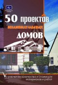 50 проектов индивидуальных домов с расчетом количества и стоимости материалов и работ (О. К. Костко)