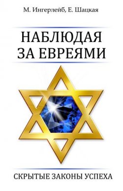 Книга "Наблюдая за евреями. Скрытые законы успеха" – Евгения Шацкая, Михаил Ингерлейб, 2012