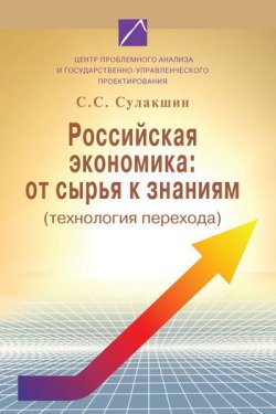 Книга "Российская экономика: от сырья к знаниям (технология перехода)" – С. С. Сулакшин, 2008