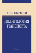Политология транспорта. Политическое измерение транспортного развития (Владимир Якунин, В. И. Якунин, 2006)