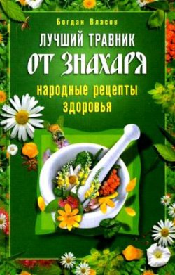 Книга "Лучший травник от знахаря. Народные рецепты здоровья" – Богдан Власов, 2010