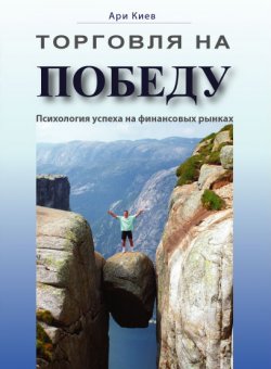 Книга "Торговля на победу. Психология успеха на финансовых рынках" – Ари Киев, 2011