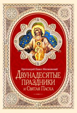 Книга "Двунадесятые праздники и Святая Пасха" – Протоиерей Павел Матвеевский, 2011