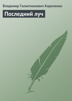 Книга "Последний луч" – Владимир Галактионович Короленко, Владимир Короленко, 1900