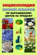 Энциклопедия бизнес-планов по выращиванию цветов на продажу (Павел Шешко, А. Бруйло, 2011)