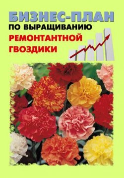 Книга "Бизнес-план по выращиванию ремонтантной гвоздики" – Павел Шешко, А. Бруйло, 2011