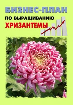 Книга "Бизнес-план по выращиванию хризантемы" – Павел Шешко, А. Бруйло, 2011
