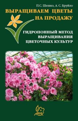 Книга "Выращиваем цветы на продажу. Гидропонный метод выращивания цветочных культур" – Павел Шешко, А. Бруйло, 2011