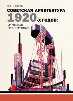 Книга "Советская архитектура 1920-х годов: организация проектирования" – И. А. Казусь