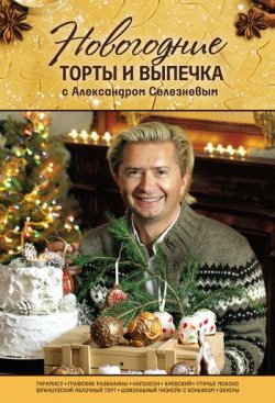 Книга "Новогодние торты и выпечка с Александром Селезневым" – Александр Селезнев, 2011