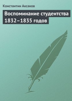 Книга "Воспоминание студентства 1832–1835 годов" – Константин Сергеевич Аксаков, Константин Аксаков, 1855
