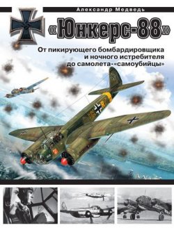 Книга "«Юнкерс» Ju 88. От пикирующего бомбардировщика и ночного истребителя до самолета-«самоубийцы»" {Война и мы. Авиаколлекция} – Александр Медведь