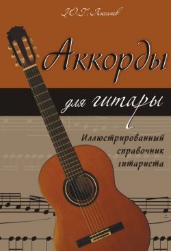 Книга "Аккорды для гитары. Иллюстрированный справочник гитариста" – Юрий Лихачев, 2011