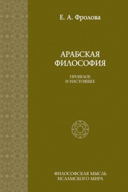 Книга "Арабская философия: Прошлое и настоящее" – Евгения Антоновна Фролова, 2010