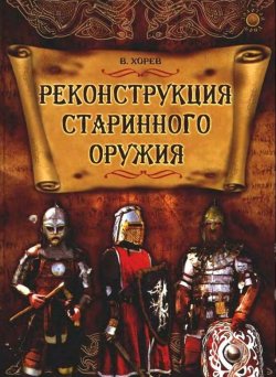 Книга "Реконструкция старинного оружия" – Валерий Хорев, 2011