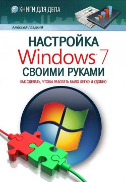 Книга "Настройка Windows 7 своими руками. Как сделать, чтобы работать было легко и удобно" – Алексей Гладкий, 2012