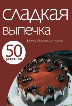 Книга "50 рецептов. Сладкая выпечка" {Кулинарная коллекция 50 рецептов} – , 2011