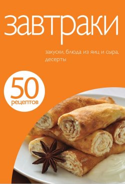 Книга "50 рецептов. Завтраки" {Кулинарная коллекция 50 рецептов} – , 2011