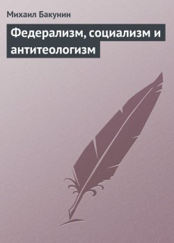 Книга "Федерализм, социализм и антитеологизм" – Михаил Александрович Бакунин, Михаил Бакунин, 1867