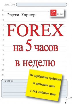 Книга "FOREX на 5 часов в неделю. Как зарабатывать трейдингом на финансовом рынке в свое свободное время" – Раджи Хорнер, 2012