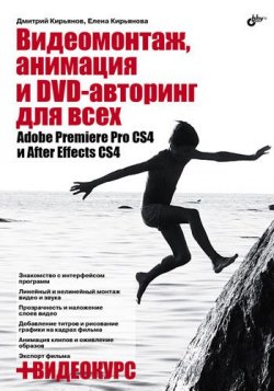 Книга "Видеомонтаж, анимация и DVD-авторинг для всех: Adobe Premiere Pro CS4 и After Effects CS4" – Елена Кирьянова, 2010