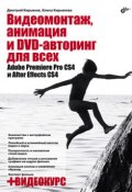 Видеомонтаж, анимация и DVD-авторинг для всех: Adobe Premiere Pro CS4 и After Effects CS4 (Елена Кирьянова, 2010)