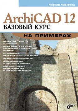 Книга "ArchiCAD 12. Базовый курс на примерах" – Леонид Левковец, 2009