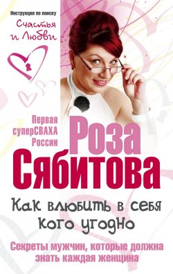 Книга "Как влюбить в себя кого угодно. Секреты мужчин, которые должна знать каждая женщина" – Роза Сябитова, 2011
