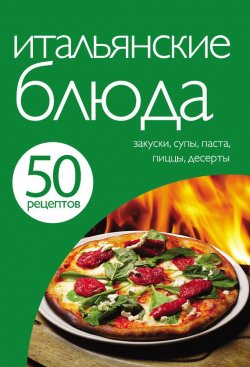 Книга "50 рецептов. Итальянские блюда" {Кулинарная коллекция 50 рецептов} – , 2012