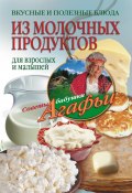 Вкусные и полезные блюда из молочных продуктов. Для взрослых и малышей (Агафья Звонарева, 2012)