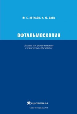Книга "Офтальмоскопия. Пособие для врачей-интернов и клинических ординаторов" – Ю. С. Астахов, 2011