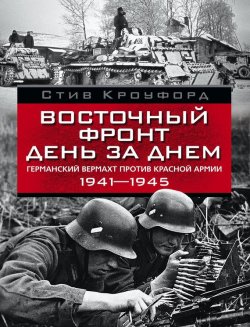 Книга "Восточный фронт день за днем. Германский вермахт против Красной армии. 1941-1945" – Стив Кроуфорд, 2012
