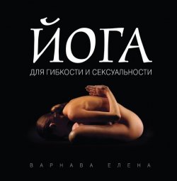 Книга "Йога для гибкости и сексуальности" – Елена Варнава, 2012